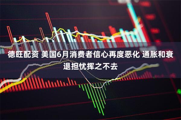 德旺配资 美国6月消费者信心再度恶化 通胀和衰退担忧挥之不去