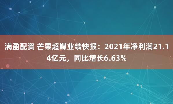 满盈配资 芒果超媒业绩快报：2021年净利润21.14亿元，同比增长6.63%