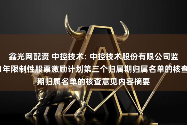 鑫光网配资 中控技术: 中控技术股份有限公司监事会关于2021年限制性股票激励计划第三个归属期归属名单的核查意见内容摘要