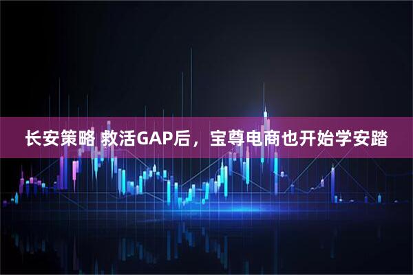长安策略 救活GAP后，宝尊电商也开始学安踏