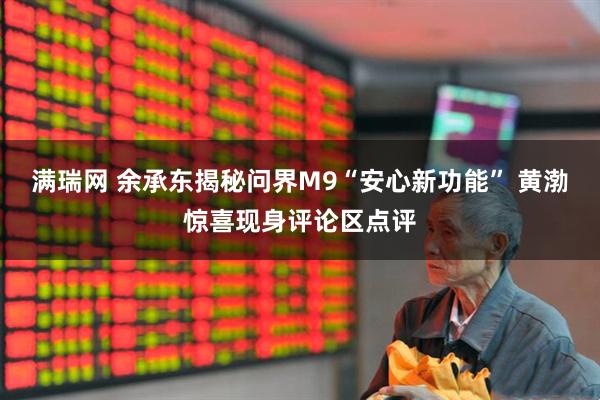 满瑞网 余承东揭秘问界M9“安心新功能” 黄渤惊喜现身评论区点评