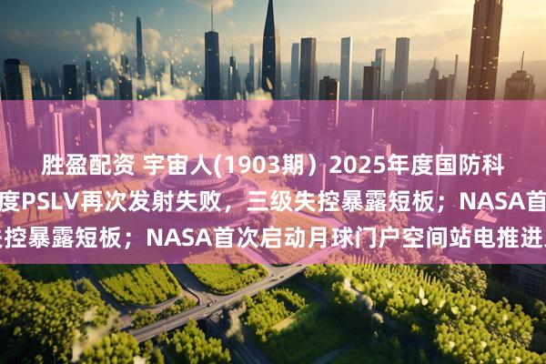 胜盈配资 宇宙人(1903期）2025年度国防科技工业十大新闻揭晓；印度PSLV再次发射失败，三级失控暴露短板；NASA首次启动月球门户空间站电推进系统