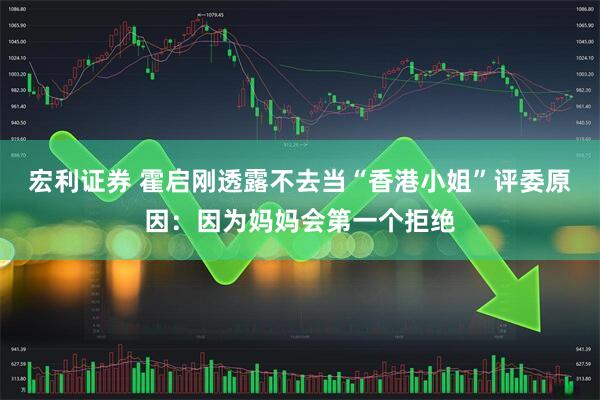 宏利证券 霍启刚透露不去当“香港小姐”评委原因：因为妈妈会第一个拒绝